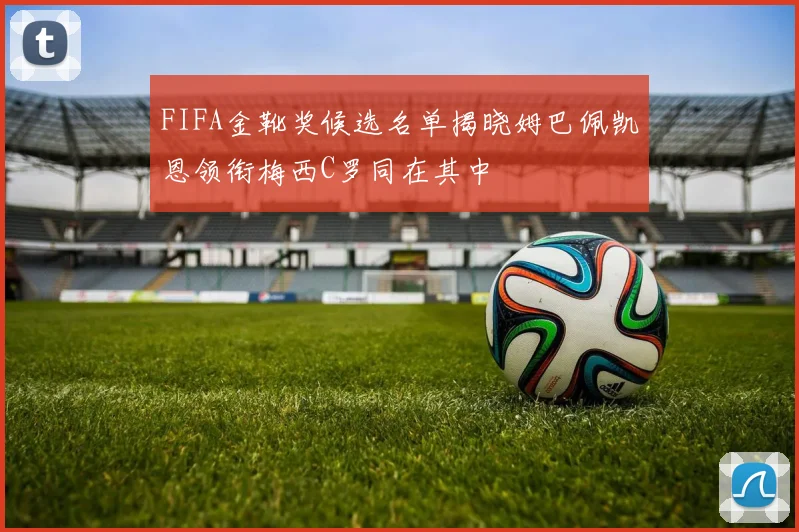 FIFA金靴奖候选名单揭晓姆巴佩凯恩领衔梅西C罗同在其中
