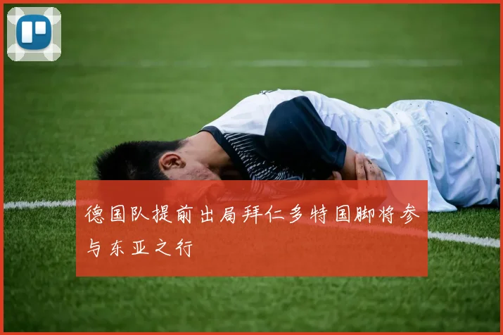德国队提前出局拜仁多特国脚将参与东亚之行
