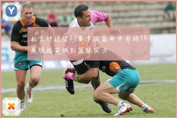 杜兰特连续13赛季投篮命中率超50展现精英级别篮球实力